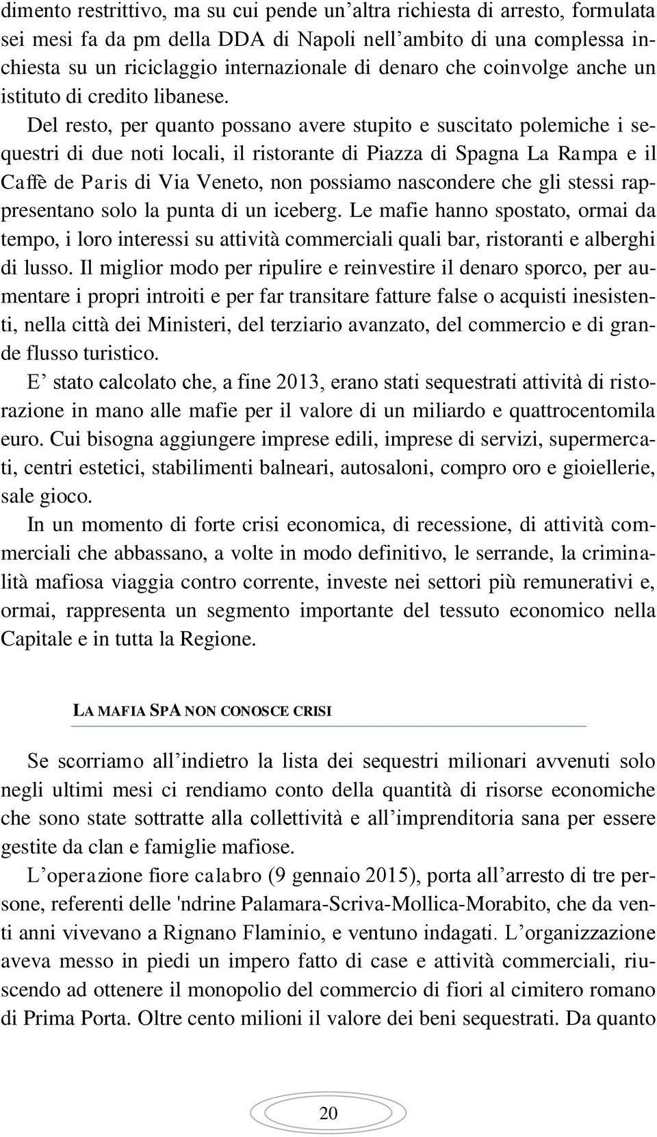 Del resto, per quanto possano avere stupito e suscitato polemiche i sequestri di due noti locali, il ristorante di Piazza di Spagna La Rampa e il Caffè de Paris di Via Veneto, non possiamo nascondere