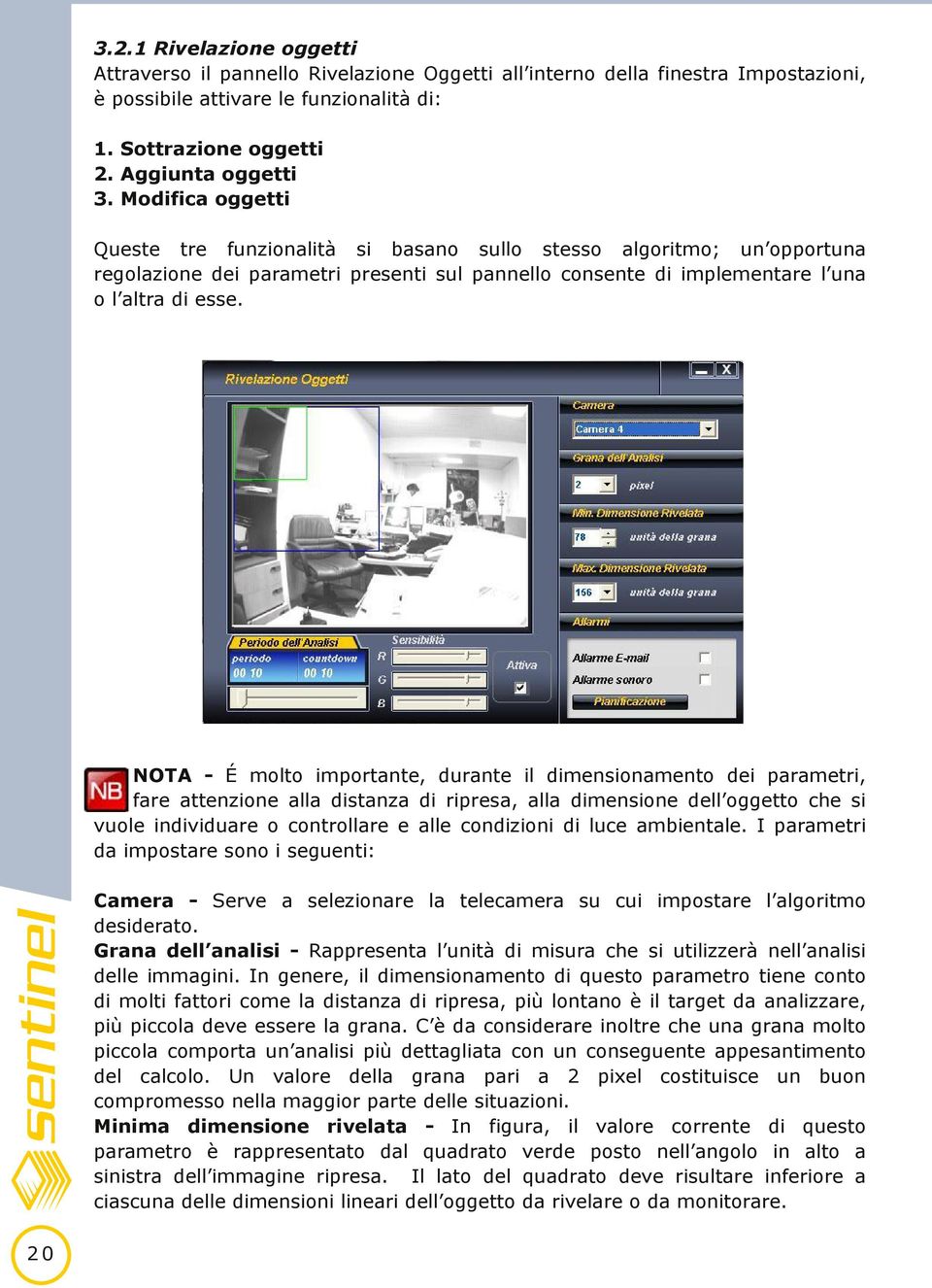 NOTA - É molto importante, durante il dimensionamento dei parametri, fare attenzione alla distanza di ripresa, alla dimensione dell oggetto che si vuole individuare o controllare e alle condizioni di