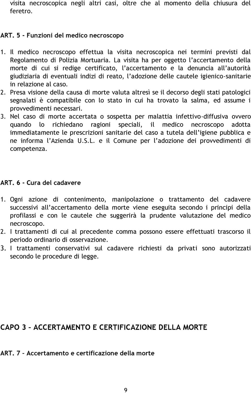 La visita ha per oggetto l accertamento della morte di cui si redige certificato, l accertamento e la denuncia all autorità giudiziaria di eventuali indizi di reato, l adozione delle cautele