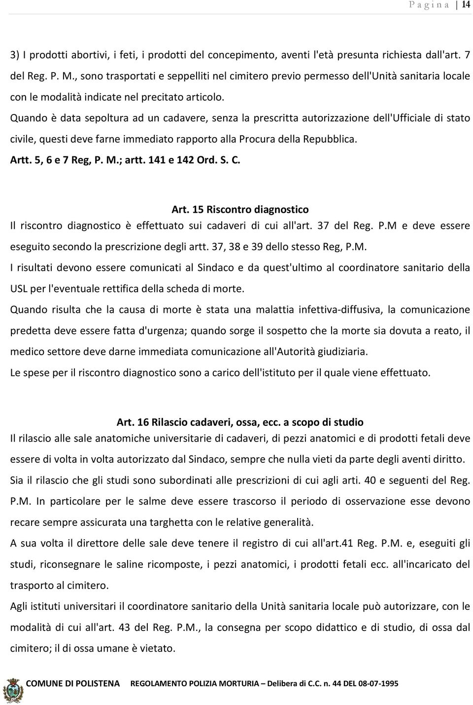 Quando è data sepoltura ad un cadavere, senza la prescritta autorizzazione dell'ufficiale di stato civile, questi deve farne immediato rapporto alla Procura della Repubblica. Artt. 5, 6 e 7 Reg, P. M.