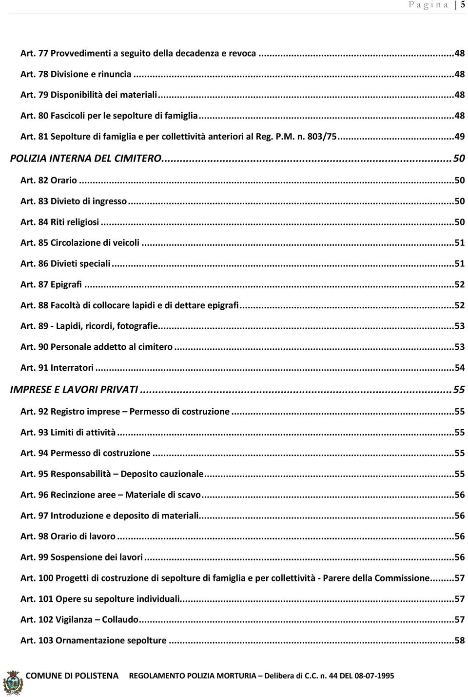 .. 50 Art. 85 Circolazione di veicoli... 51 Art. 86 Divieti speciali... 51 Art. 87 Epigrafi... 52 Art. 88 Facoltà di collocare lapidi e di dettare epigrafi... 52 Art. 89 - Lapidi, ricordi, fotografie.