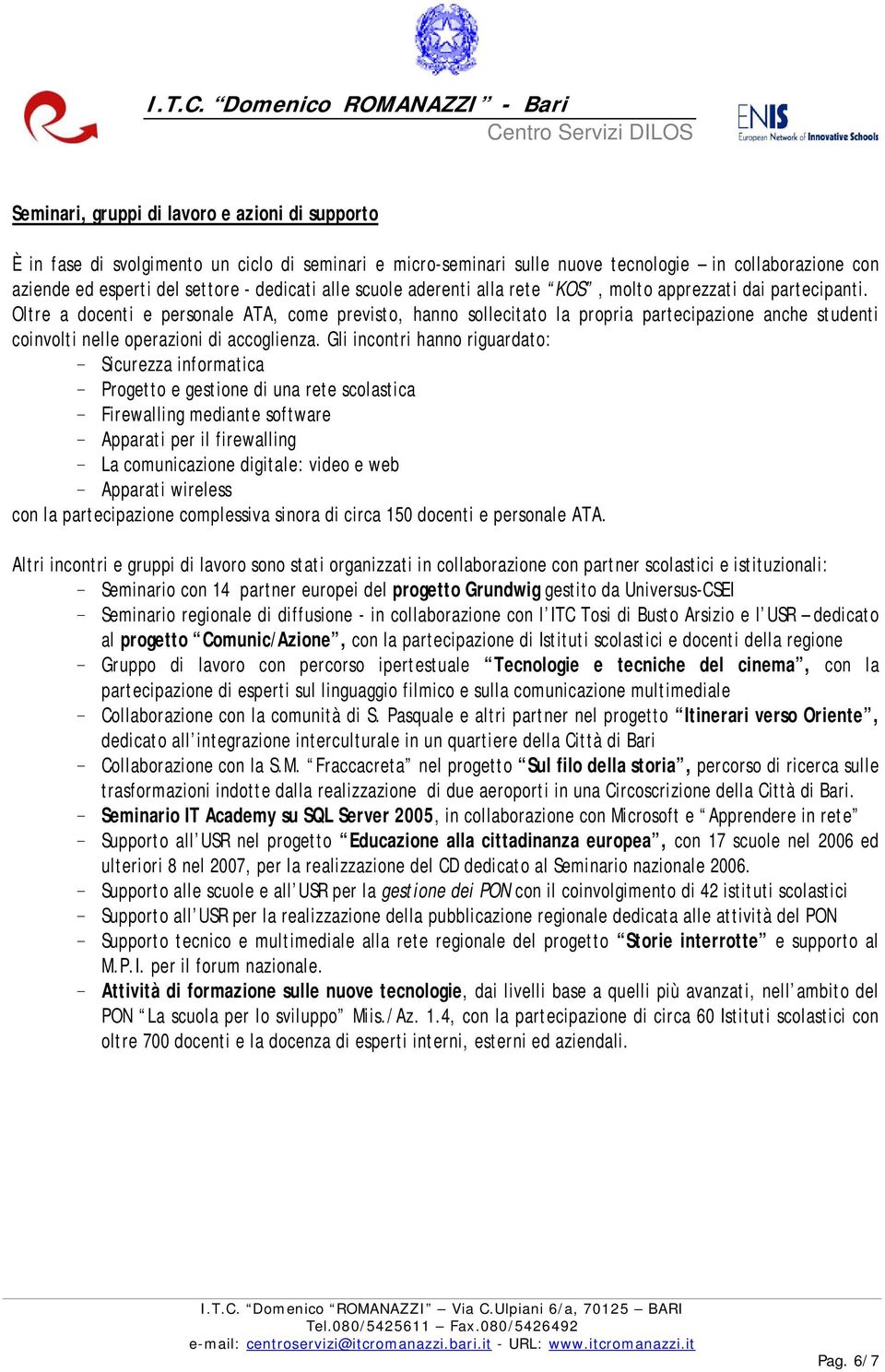 Oltre a docenti e personale ATA, come previsto, hanno sollecitato la propria partecipazione anche studenti coinvolti nelle operazioni di accoglienza.