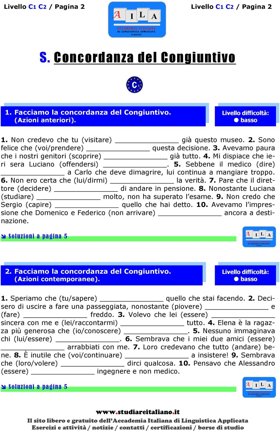 Mi dispiace che ieri sera Luciano (offendersi). 5. Sebbene il medico (dire) a Carlo che deve dimagrire, lui continua a mangiare troppo. 6. Non ero certa che (lui/dirmi) la verità. 7.