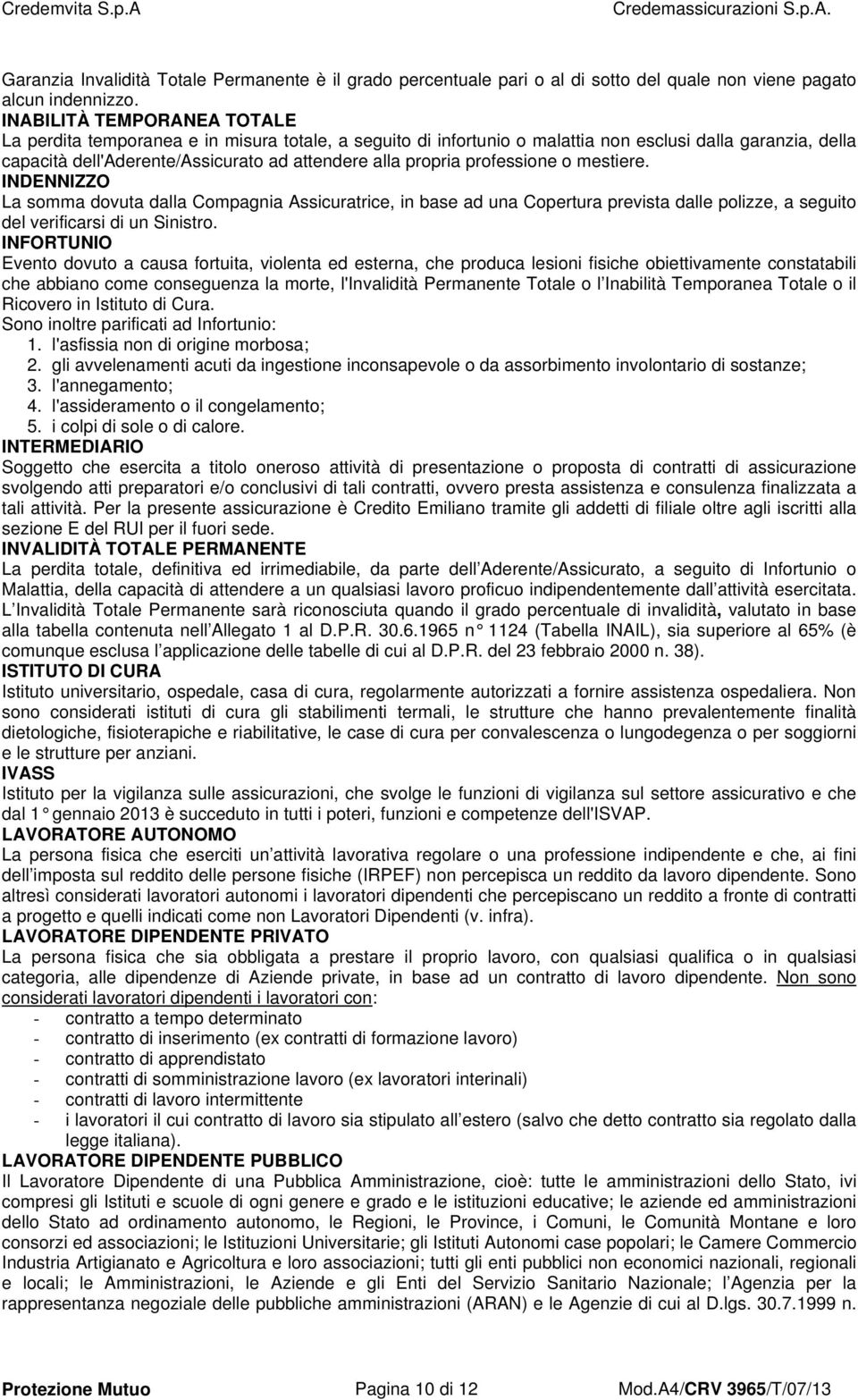 professione o mestiere. INDENNIZZO La somma dovuta dalla Compagnia Assicuratrice, in base ad una Copertura prevista dalle polizze, a seguito del verificarsi di un Sinistro.