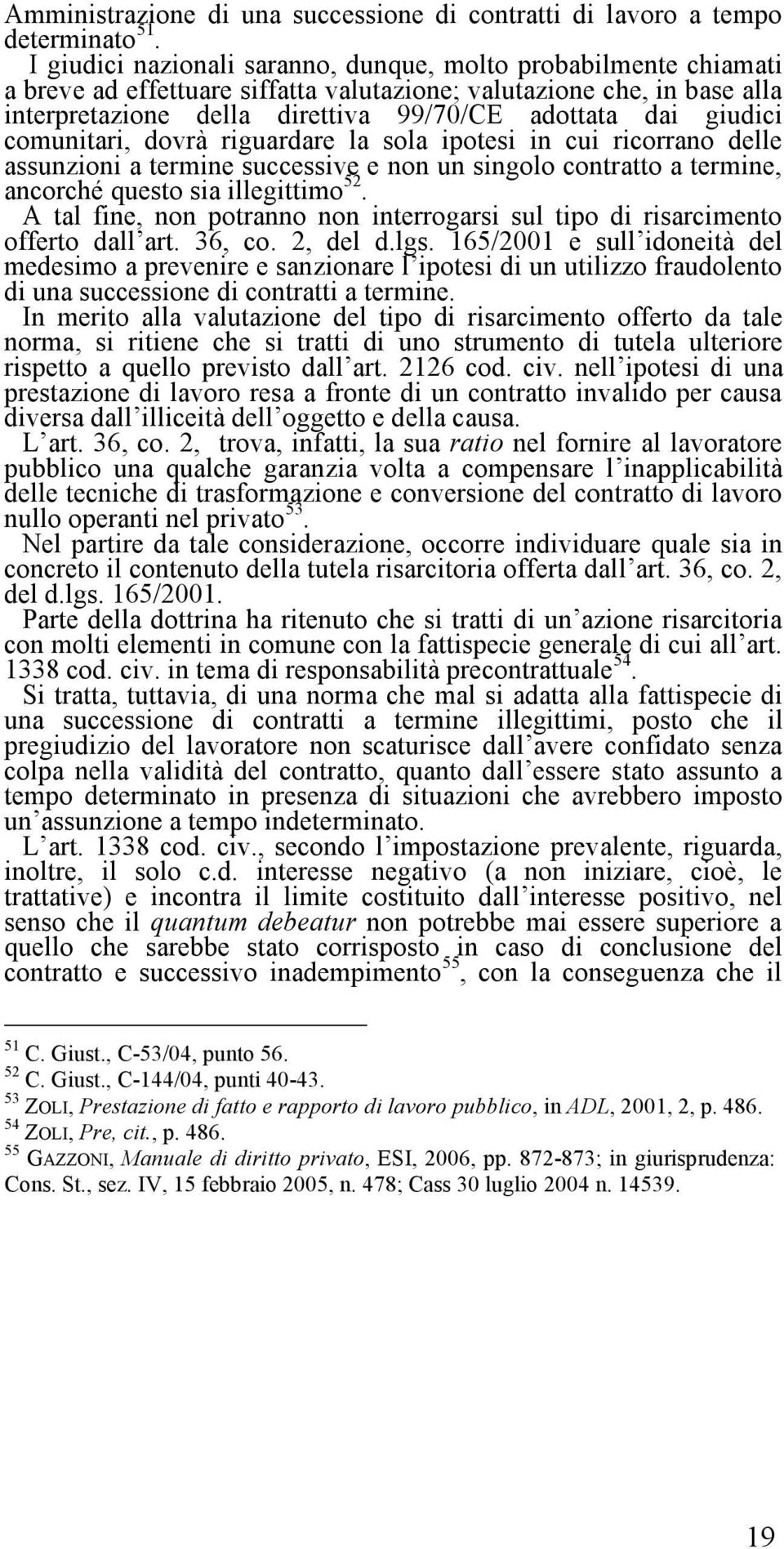 giudici comunitari, dovrà riguardare la sola ipotesi in cui ricorrano delle assunzioni a termine successive e non un singolo contratto a termine, ancorché questo sia illegittimo 52.