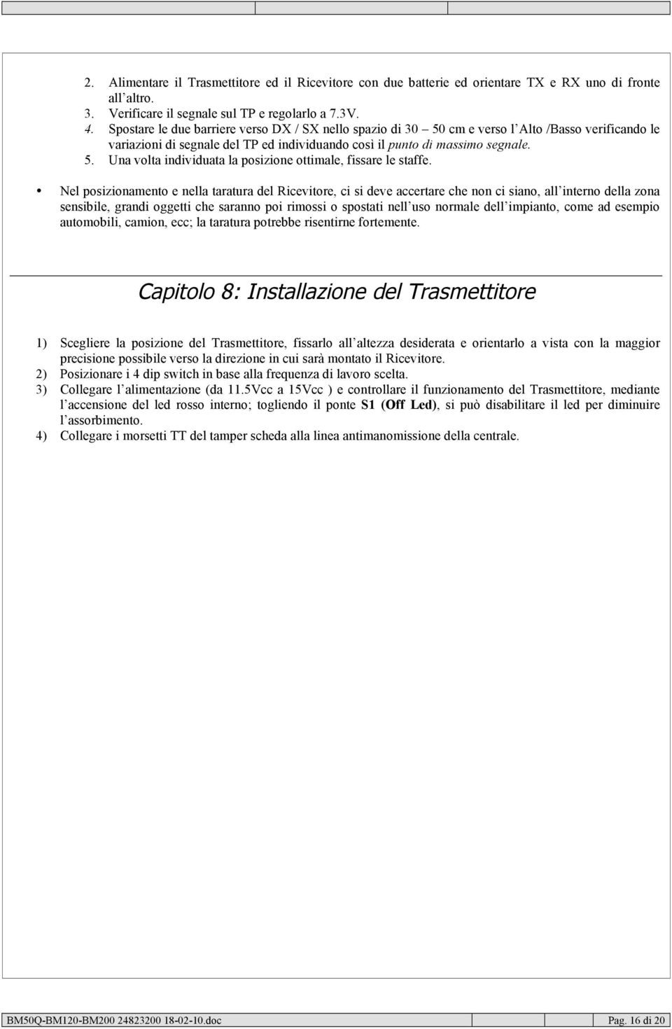 Nel posizionamento e nella taratura del Ricevitore, ci si deve accertare che non ci siano, all interno della zona sensibile, grandi oggetti che saranno poi rimossi o spostati nell uso normale dell