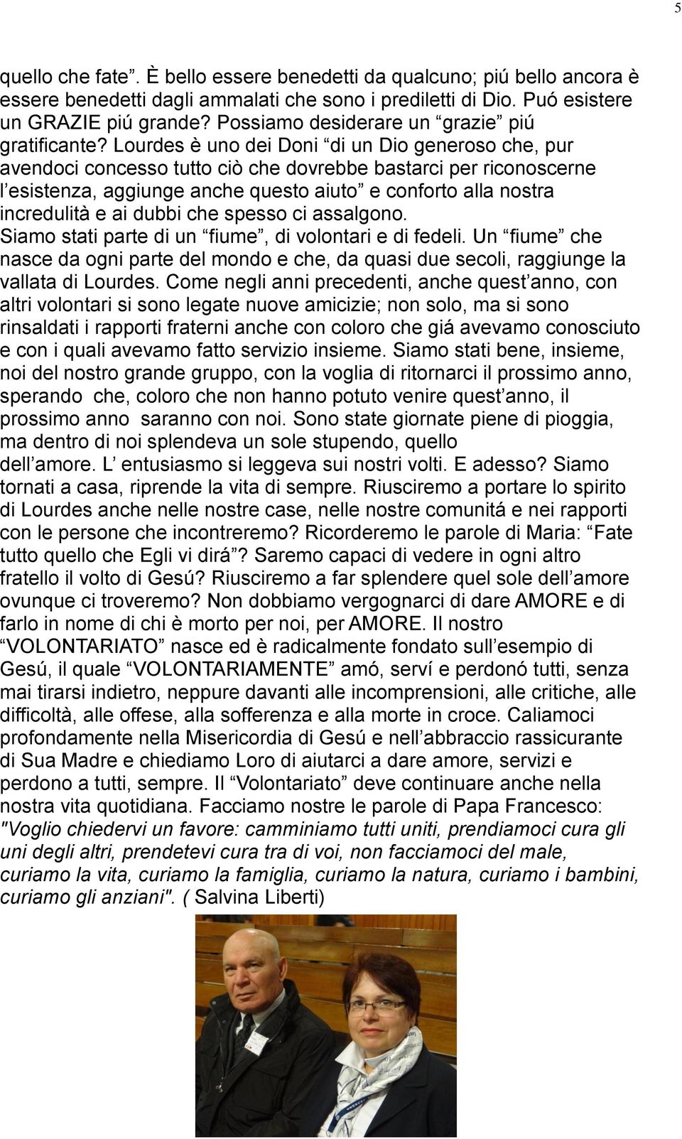 Lourdes è uno dei Doni di un Dio generoso che, pur avendoci concesso tutto ciò che dovrebbe bastarci per riconoscerne l esistenza, aggiunge anche questo aiuto e conforto alla nostra incredulità e ai