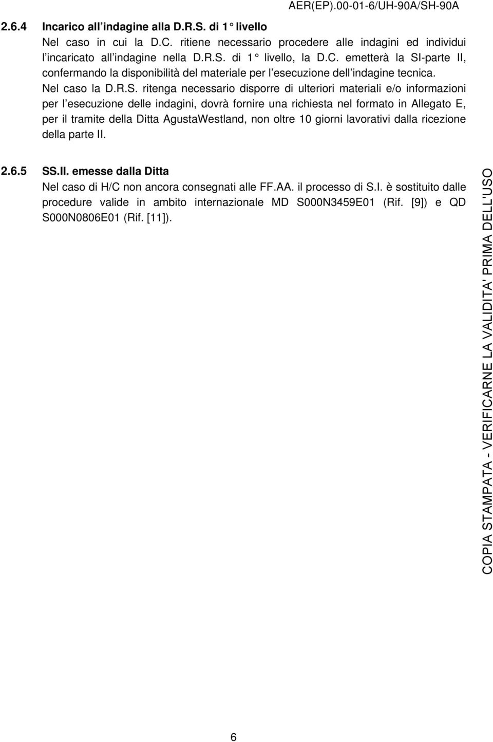 ritenga necessario disporre di ulteriori materiali e/o informazioni per l esecuzione delle indagini, dovrà fornire una richiesta nel formato in Allegato E, per il tramite della Ditta AgustaWestland,