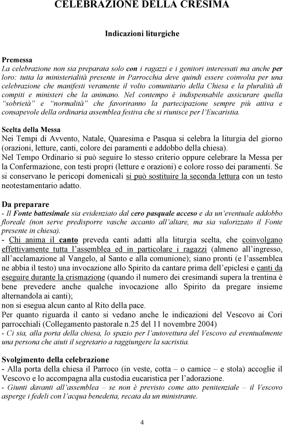 Nel contempo è indispensabile assicurare quella sobrietà e normalità che favoriranno la partecipazione sempre più attiva e consapevole della ordinaria assemblea festiva che si riunisce per l