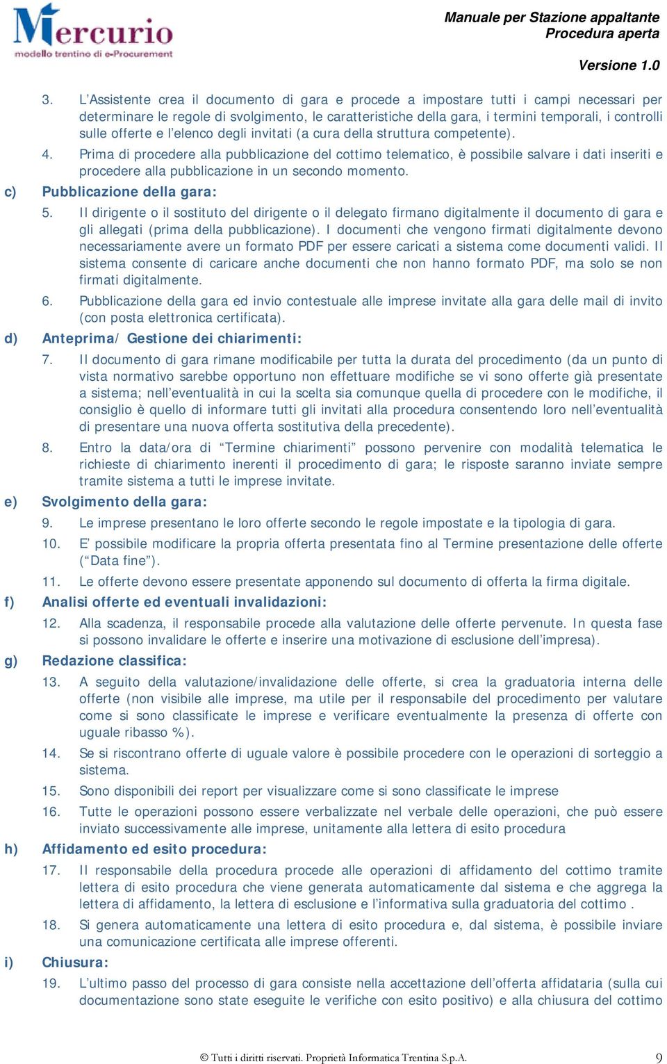 Prima di procedere alla pubblicazione del cottimo telematico, è possibile salvare i dati inseriti e procedere alla pubblicazione in un secondo momento. c) Pubblicazione della gara: 5.