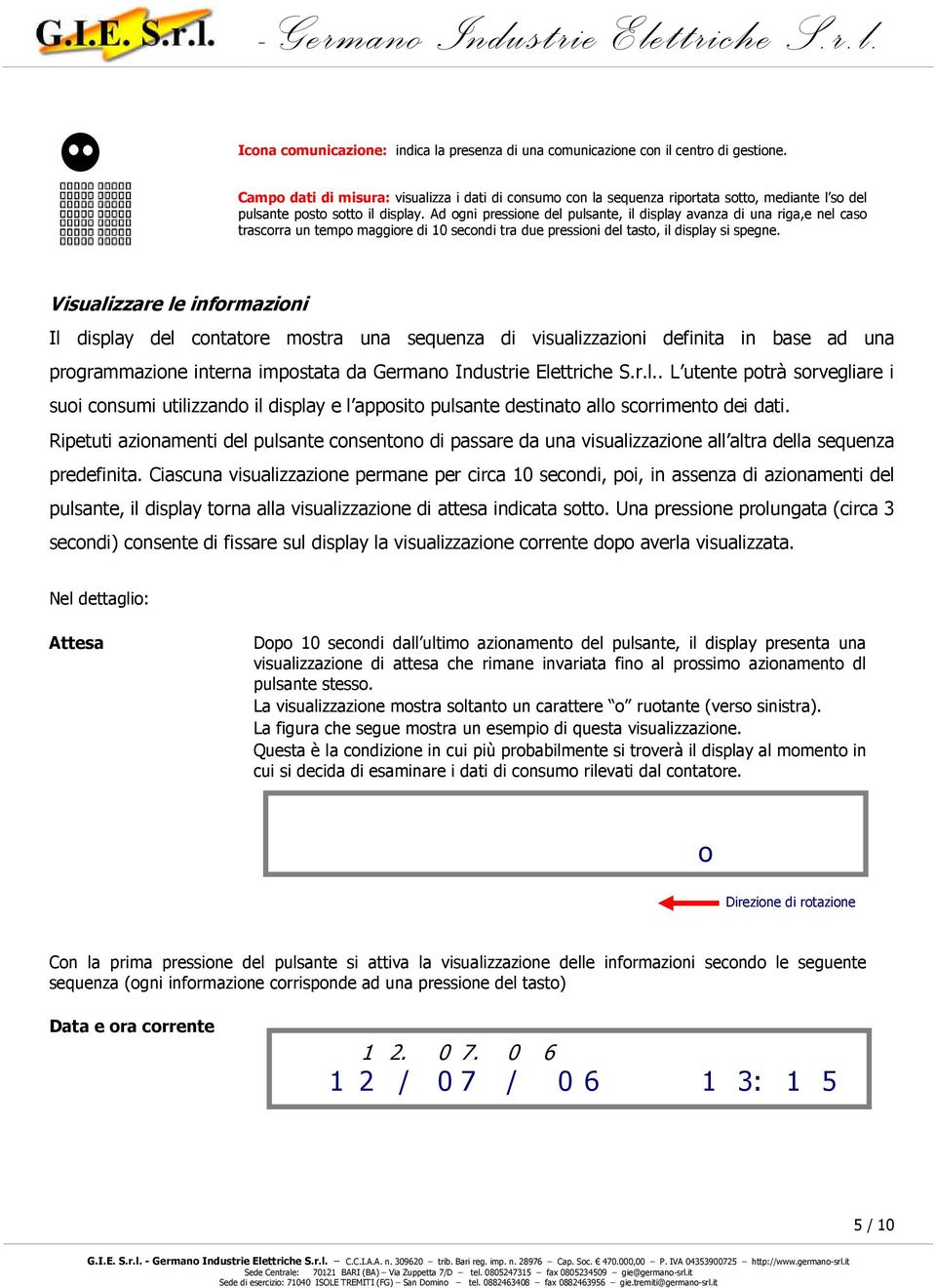 Ad ogni pressione del pulsante, il display avanza di una riga,e nel caso trascorra un tempo maggiore di 10 secondi tra due pressioni del tasto, il display si spegne.