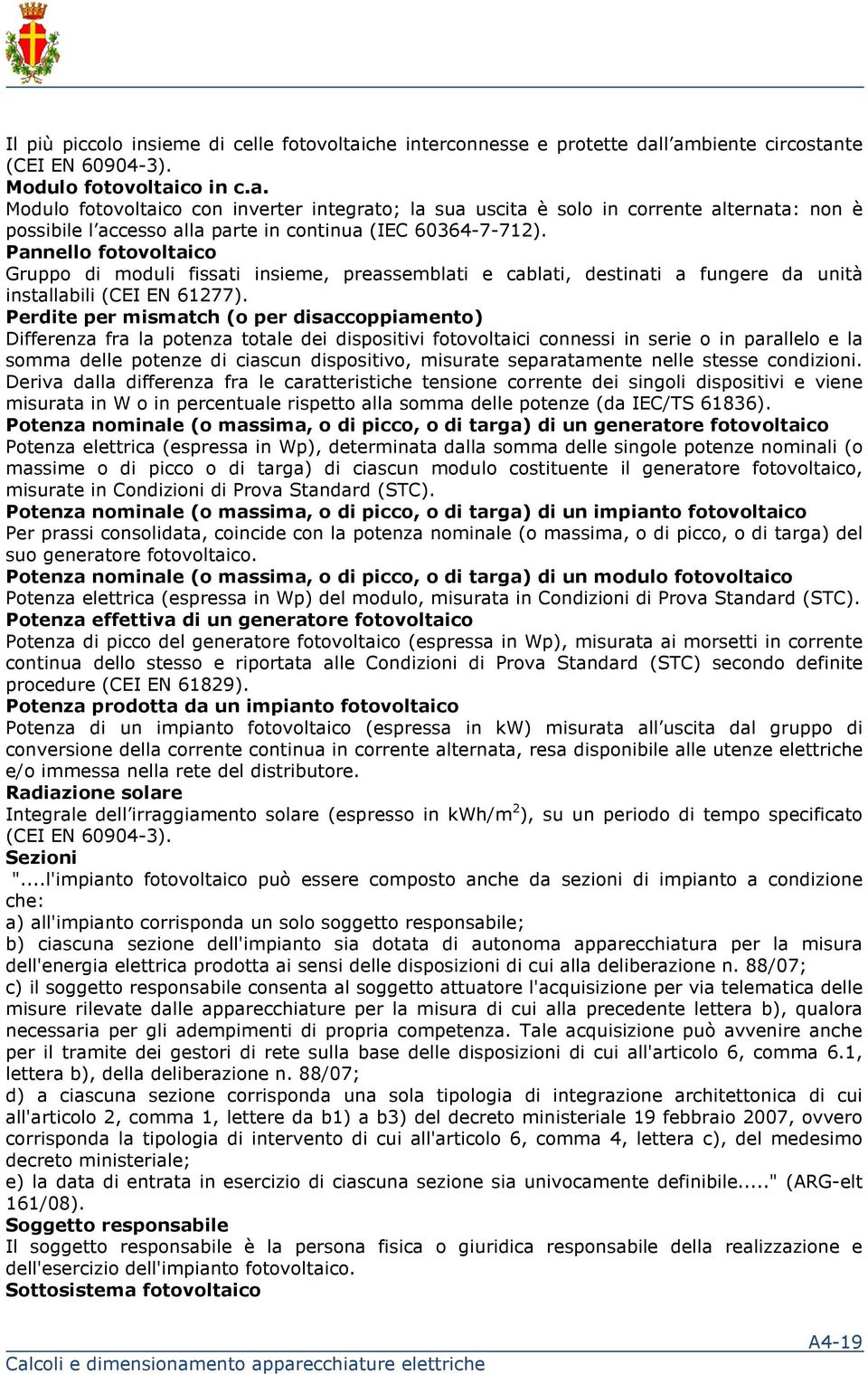 Perdite per mismatch (o per disaccoppiamento) Differenza fra la potenza totale dei dispositivi fotovoltaici connessi in serie o in parallelo e la somma delle potenze di ciascun dispositivo, misurate