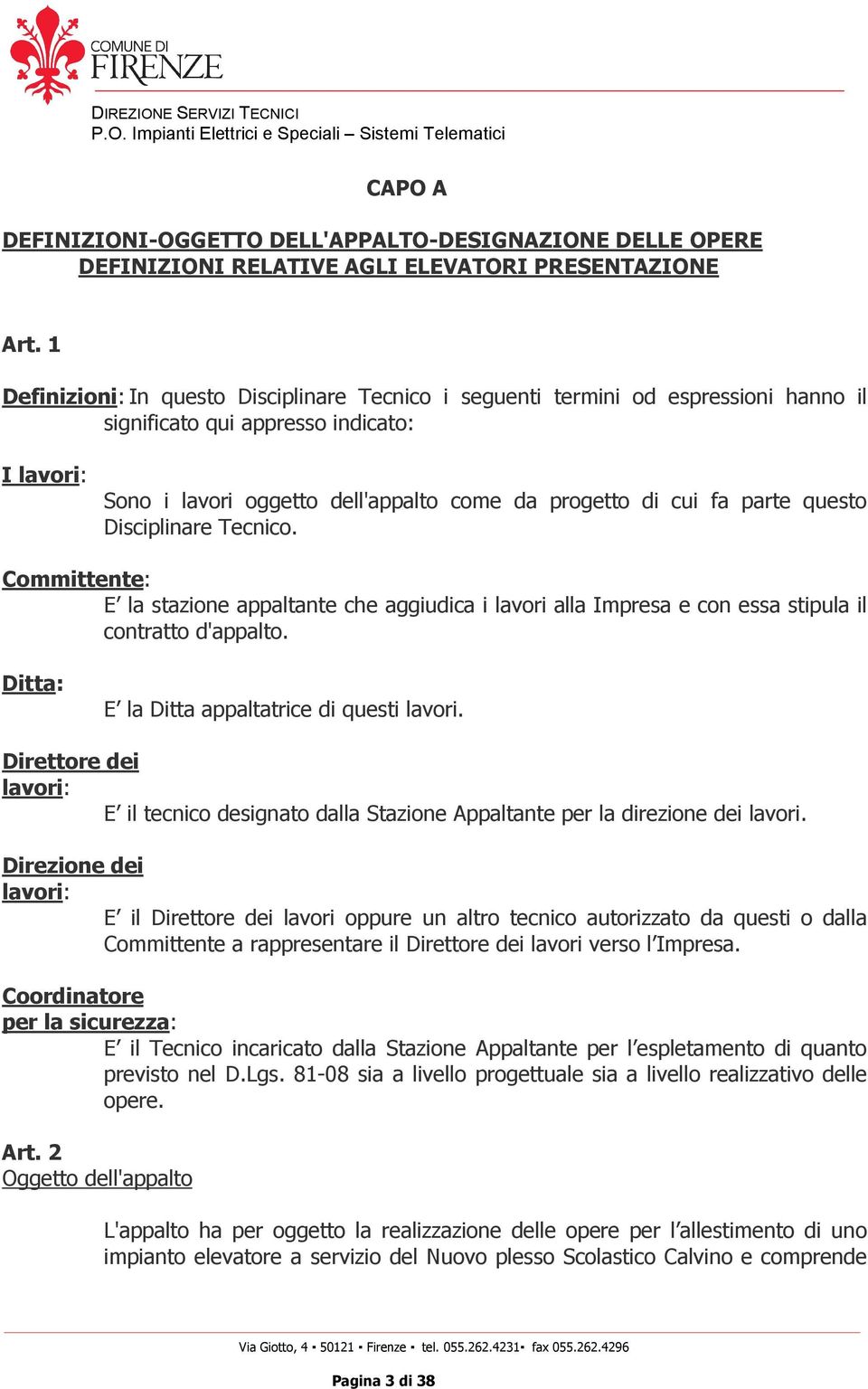 parte questo Disciplinare Tecnico. Committente: E la stazione appaltante che aggiudica i lavori alla Impresa e con essa stipula il contratto d'appalto. Ditta: E la Ditta appaltatrice di questi lavori.