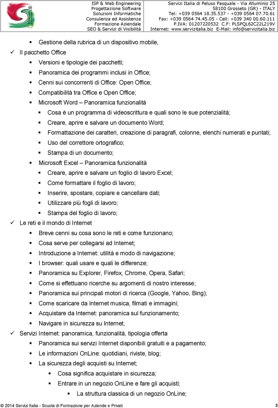 Formattazione dei caratteri, creazione di paragrafi, colonne, elenchi numerati e puntati; Uso del correttore ortografico; Stampa di un documento; Microsoft Excel Panoramica funzionalità Creare,