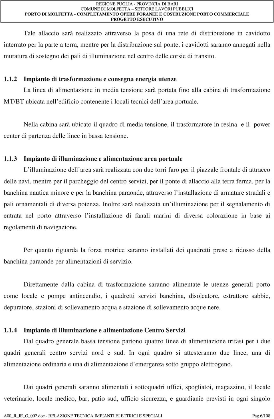 1.2 Impianto di trasformazione e consegna energia utenze La linea di alimentazione in media tensione sarà portata fino alla cabina di trasformazione MT/BT ubicata nell edificio contenente i locali