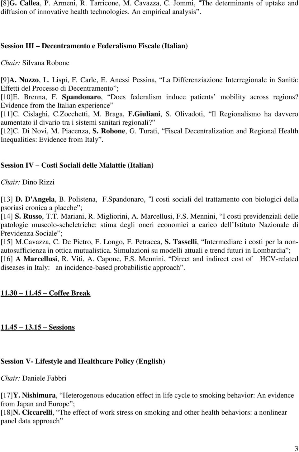 Anessi Pessina, La Differenziazione Interregionale in Sanità: Effetti del Processo di Decentramento ; [10]E. Brenna, F. Spandonaro, Does federalism induce patients mobility across regions?