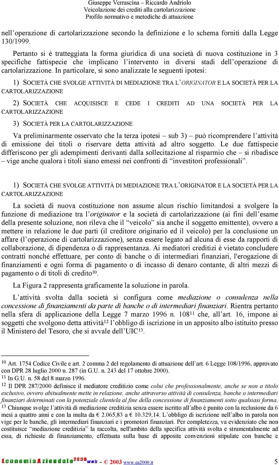 In particolare, si sono analizzate le seguenti ipotesi: 1) SOCIETÀ CHE SVOLGE ATTIVITÀ DI MEDIAZIONE TRA L ORIGINATOR E LA SOCIETÀ PER LA CARTOLARIZZAZIONE 2) SOCIETÀ CHE ACQUISISCE E CEDE I CREDITI