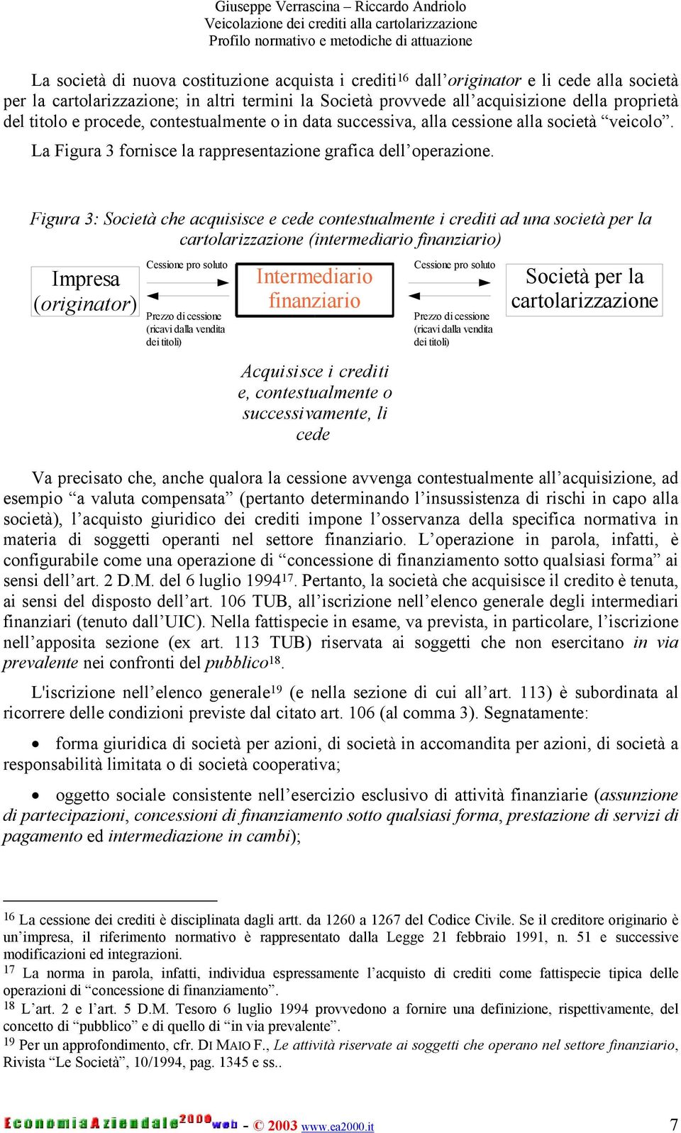 Figura 3: Società che acquisisce e cede contestualmente i crediti ad una società per la cartolarizzazione (intermediario finanziario) Impresa (originator) Cessione pro soluto Prezzo di cessione