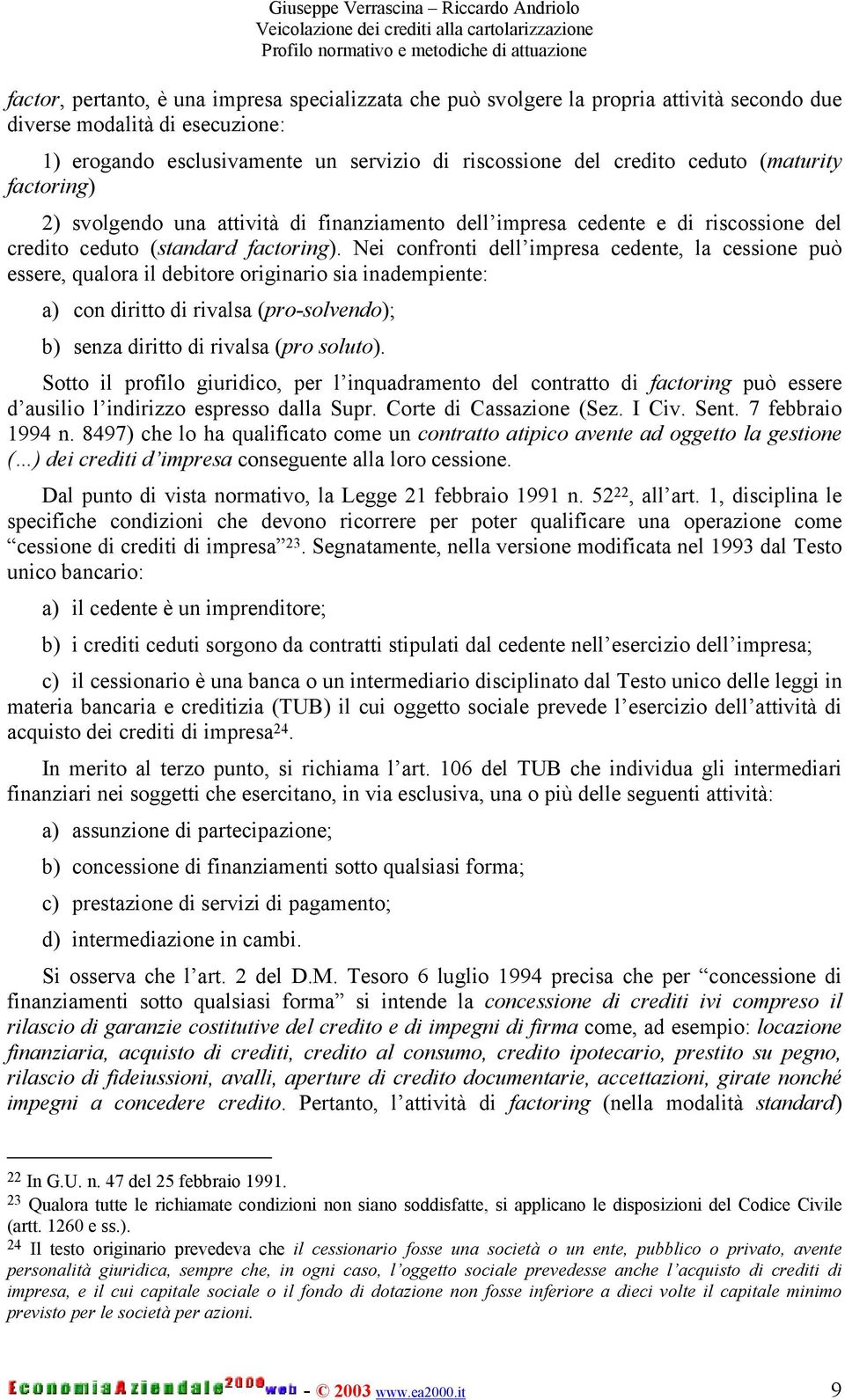 Nei confronti dell impresa cedente, la cessione può essere, qualora il debitore originario sia inadempiente: a) con diritto di rivalsa (pro-solvendo); b) senza diritto di rivalsa (pro soluto).