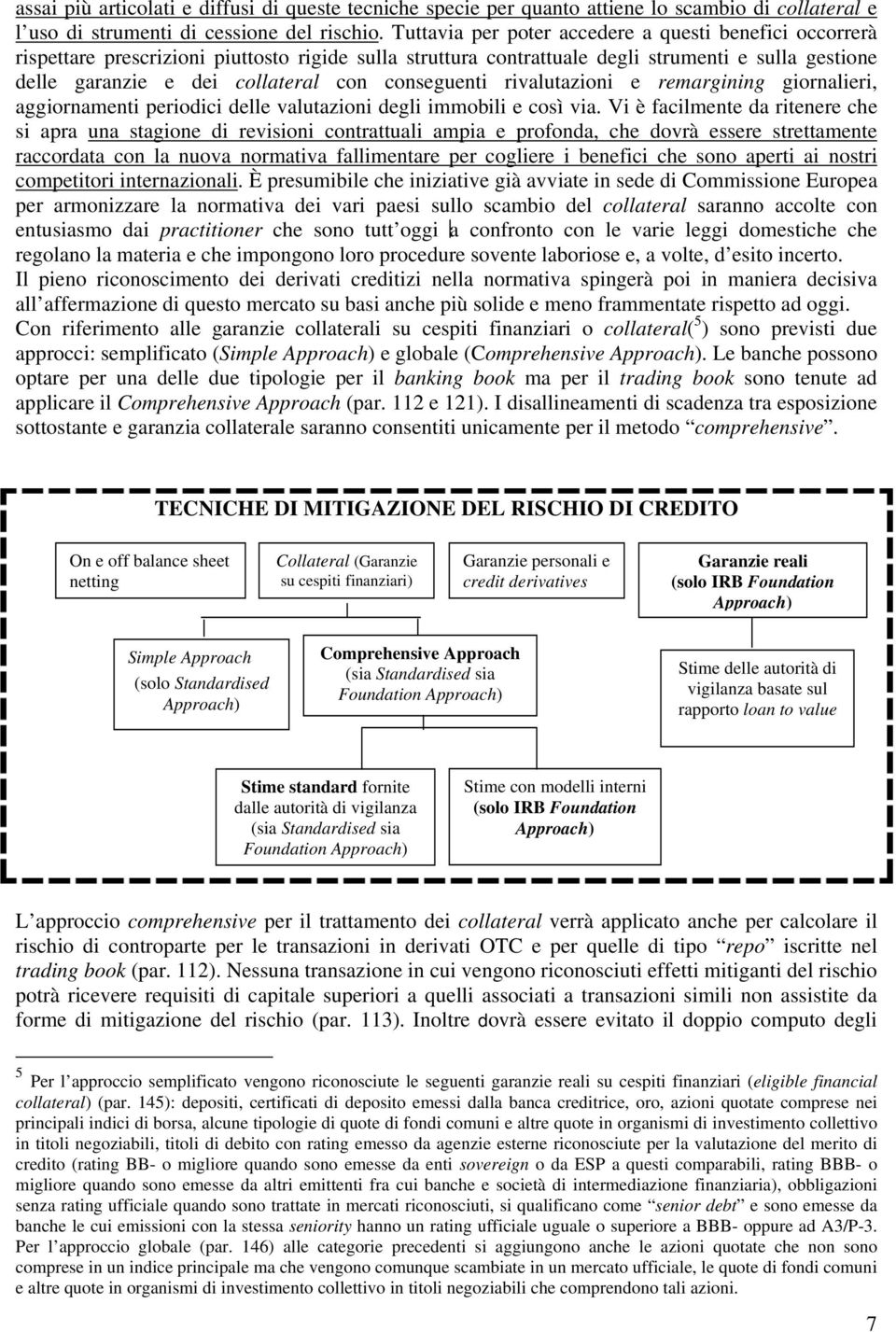 conseguenti rivalutazioni e remargining giornalieri, aggiornamenti periodici delle valutazioni degli immobili e così via.