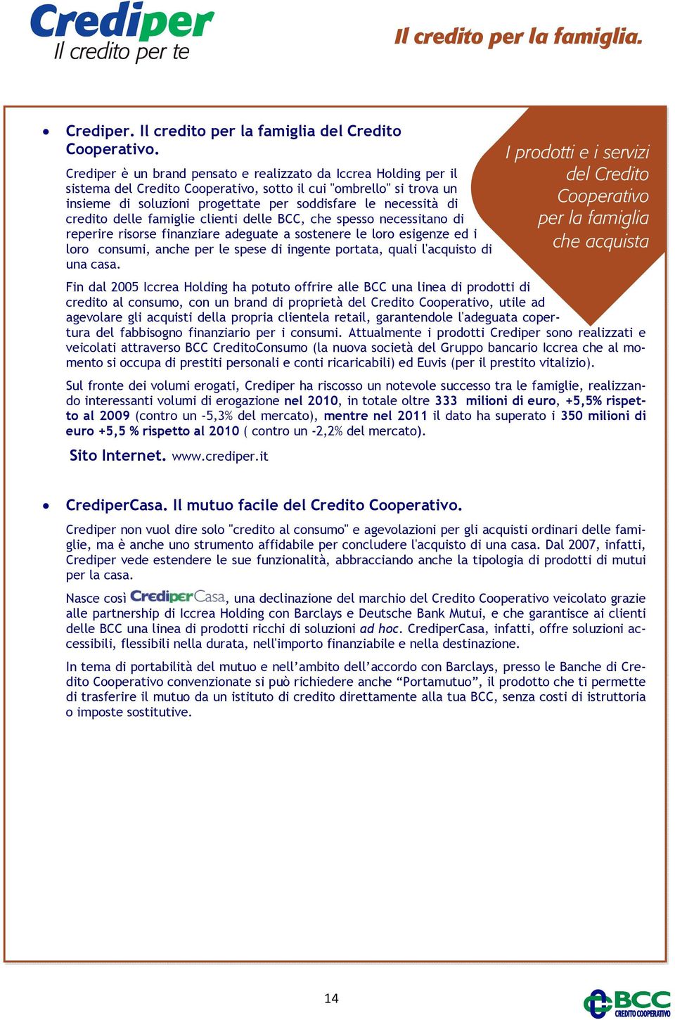 credito delle famiglie clienti delle BCC, che spesso necessitano di reperire risorse finanziare adeguate a sostenere le loro esigenze ed i loro consumi, anche per le spese di ingente portata, quali