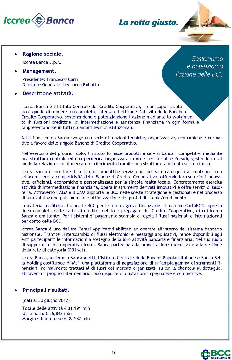 Banche di Credito Cooperativo, sostenendone e potenziandone l azione mediante lo svolgimento di funzioni creditizie, di intermediazione e assistenza finanziaria in ogni forma e rappresentandole in