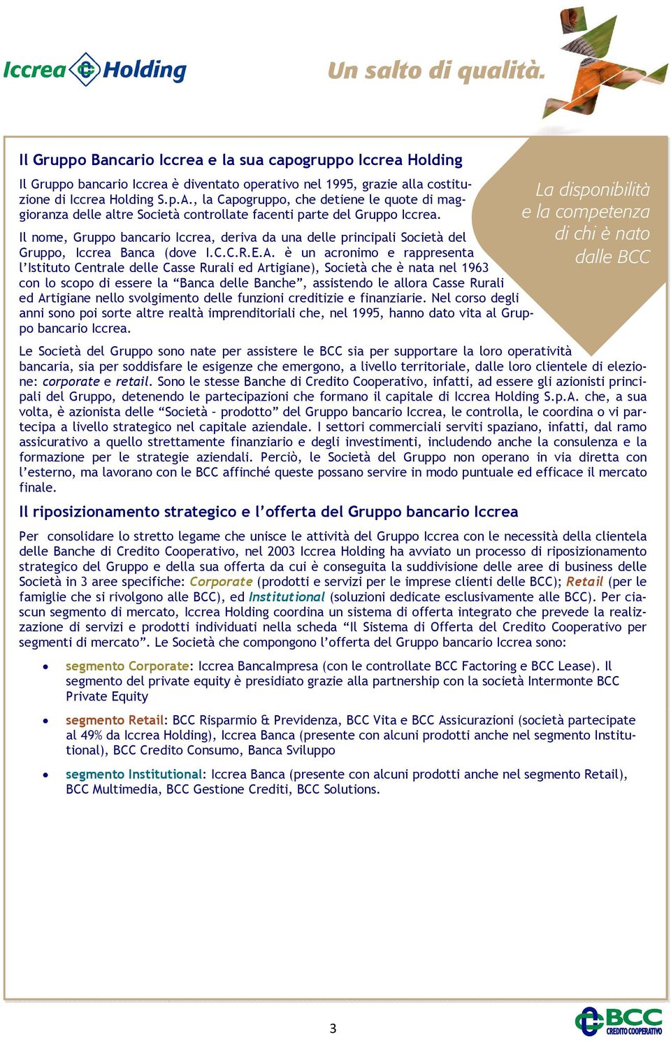 Il nome, Gruppo bancario Iccrea, deriva da una delle principali Società del Gruppo, Iccrea Banca (dove I.C.C.R.E.A.