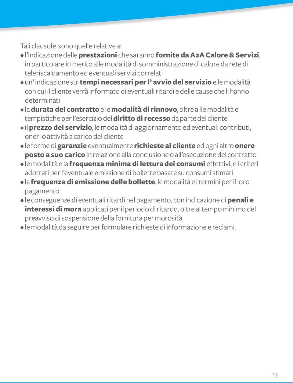 hanno determinati la durata del contratto e le modalità di rinnovo, oltre a lle modalità e tempistiche per l esercizio del diritto di recesso da parte del cliente il prezzo del servizio, le modalità