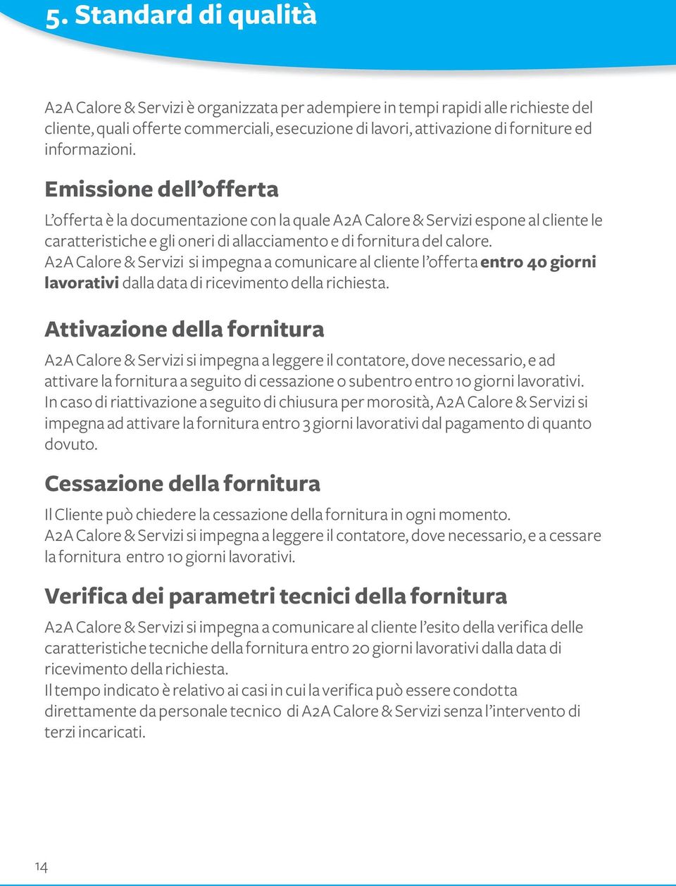 A2A Calore & Servizi si impegna a comunicare al cliente l offerta entro 40 giorni lavorativi dalla data di ricevimento della richiesta.