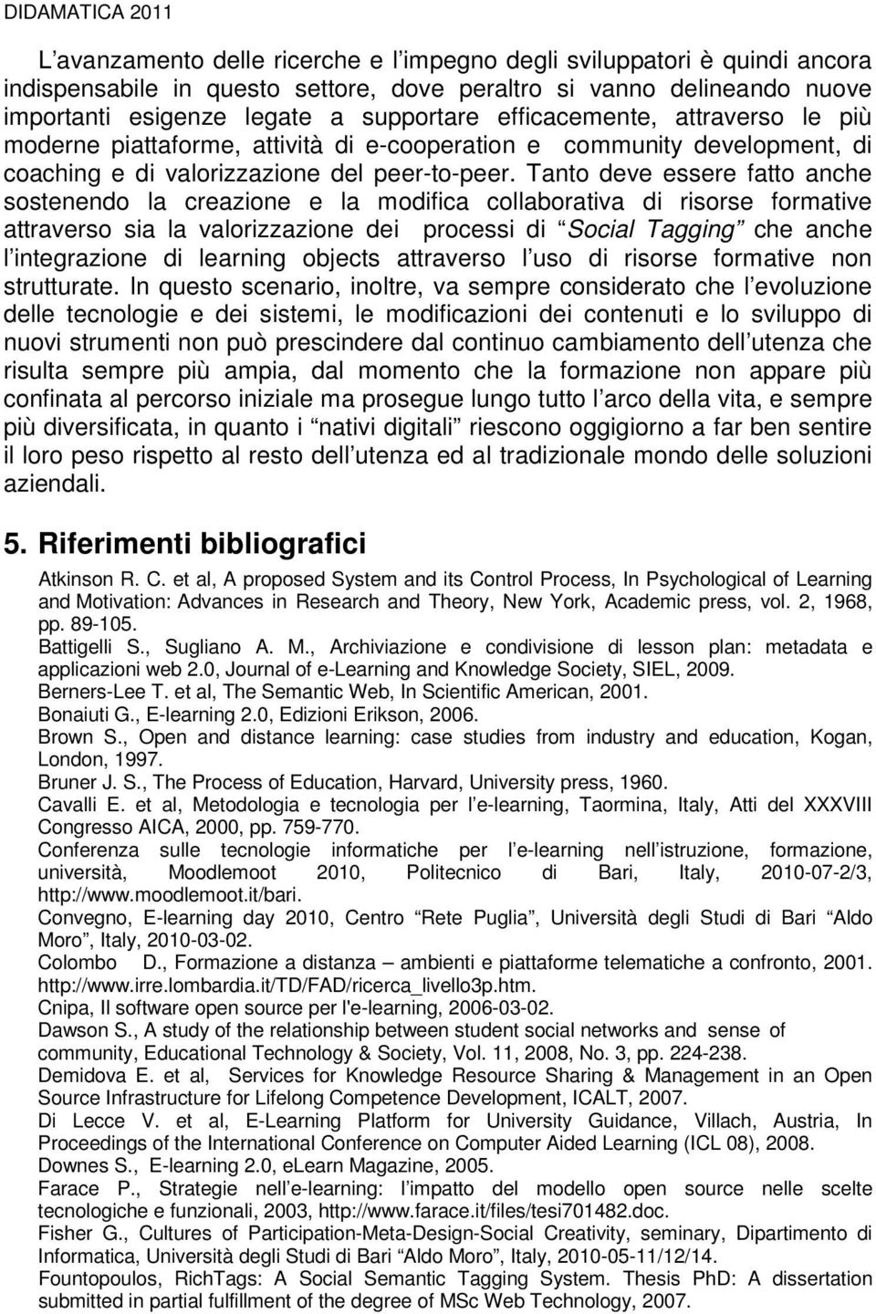 anto deve essere fatto anche sostenendo la creazione e la modifica collaborativa di risorse formative attraverso sia la valorizzazione dei processi di Social agging che anche l integrazione di