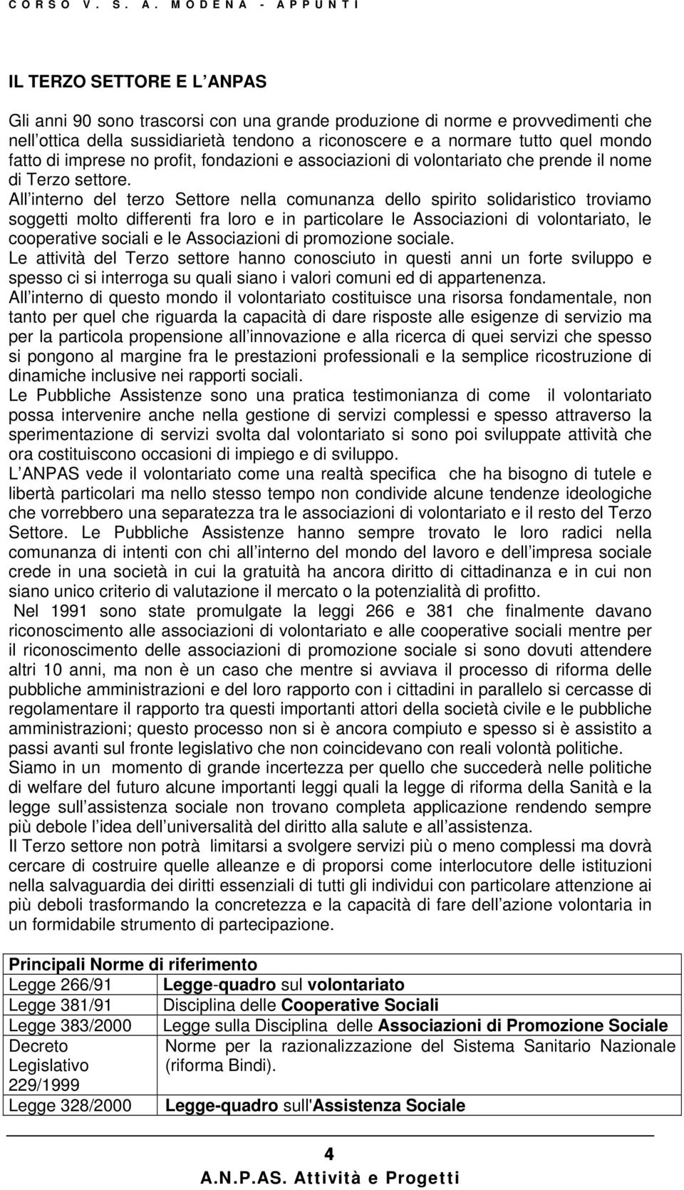 All interno del terzo Settore nella comunanza dello spirito solidaristico troviamo soggetti molto differenti fra loro e in particolare le Associazioni di volontariato, le cooperative sociali e le