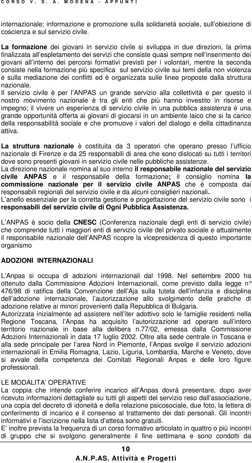 percorsi formativi previsti per i volontari, mentre la seconda consiste nella formazione più specifica sul servizio civile sui temi della non violenza e sulla mediazione dei conflitti ed è