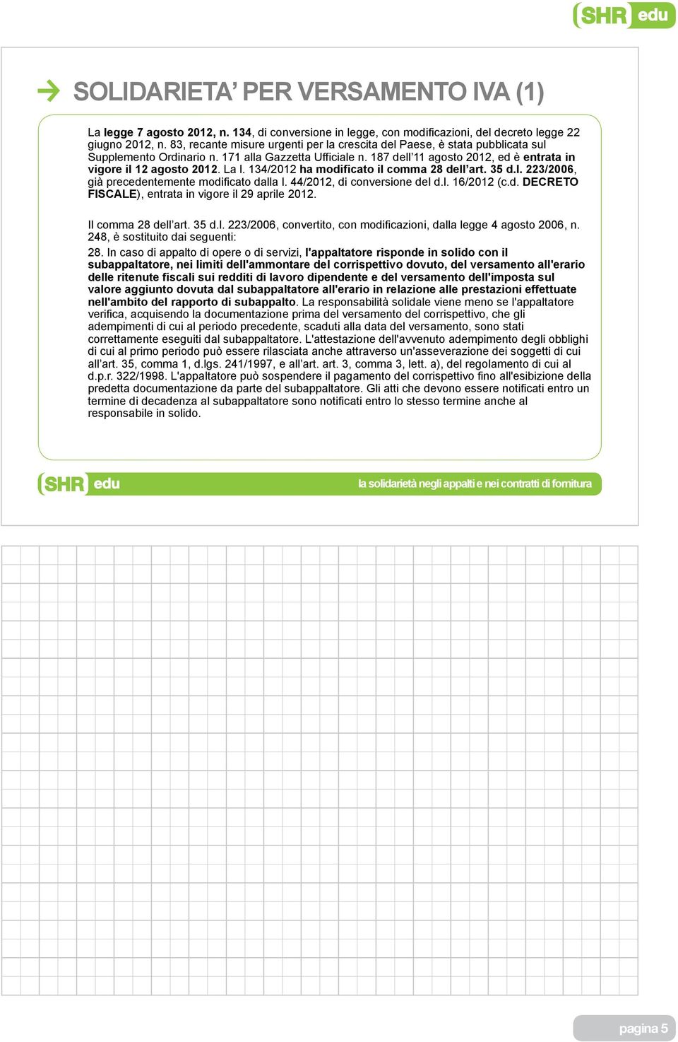 La l. 134/2012 ha modificato il comma 28 dell art. 35 d.l. 223/2006, già precedentemente modificato dalla l. 44/2012, di conversione del d.l. 16/2012 (c.d. DECRETO FISCALE), entrata in vigore il 29 aprile 2012.