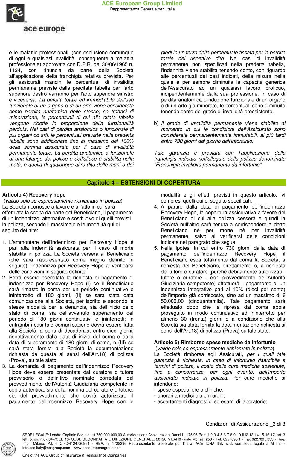 Per gli assicurati mancini le percentuali di invalidità permanente previste dalla precitata tabella per l'arto superiore destro varranno per l'arto superiore sinistro e viceversa.