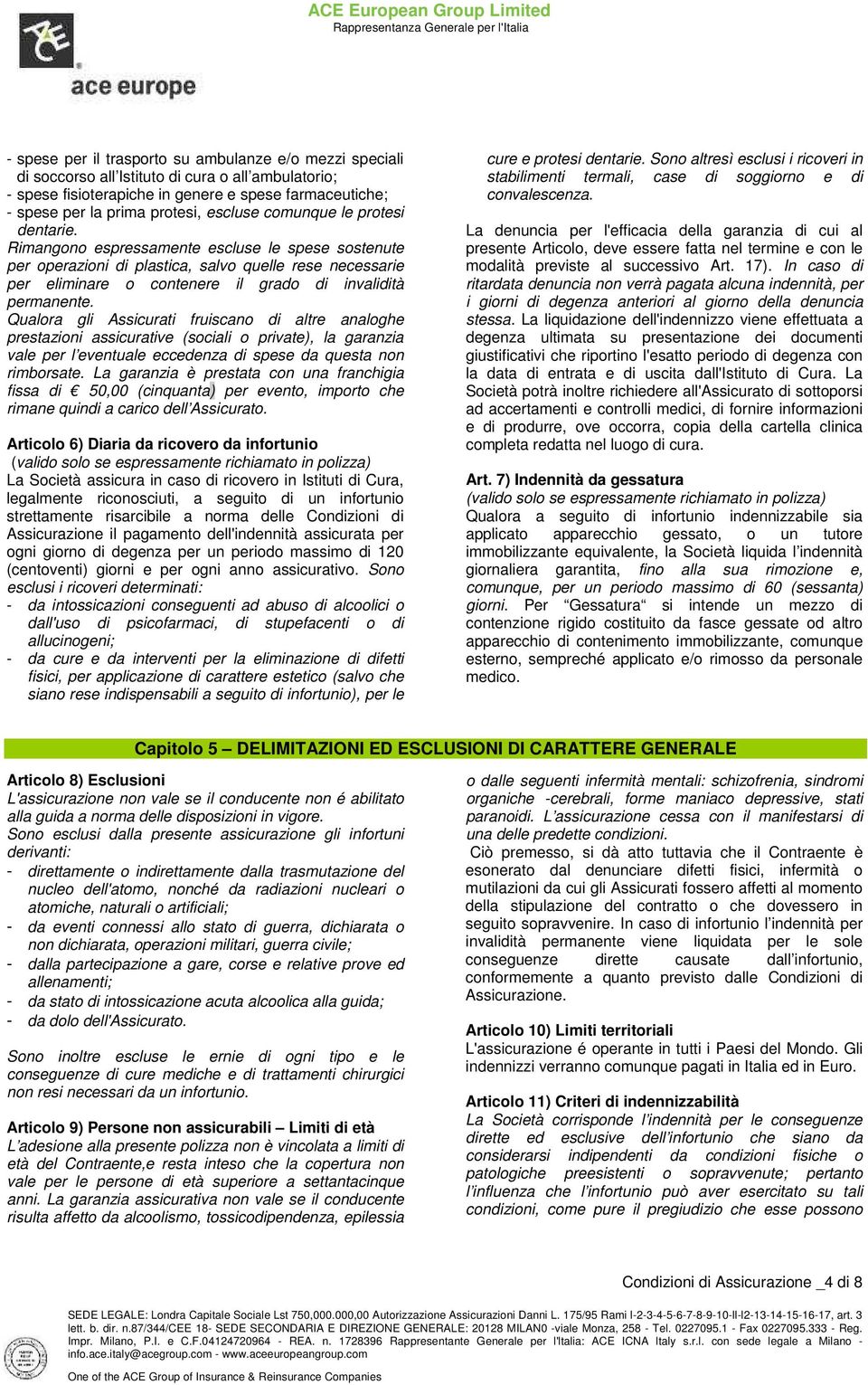 Rimangono espressamente escluse le spese sostenute per operazioni di plastica, salvo quelle rese necessarie per eliminare o contenere il grado di invalidità permanente.