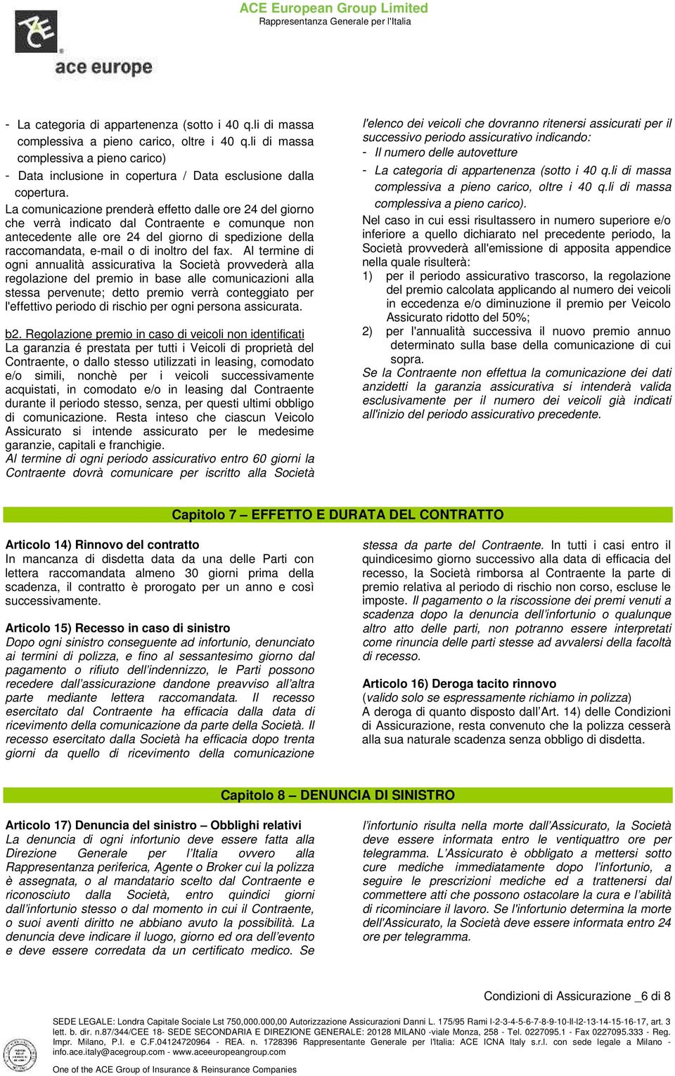 La comunicazione prenderà effetto dalle ore 24 del giorno che verrà indicato dal Contraente e comunque non antecedente alle ore 24 del giorno di spedizione della raccomandata, e-mail o di inoltro del