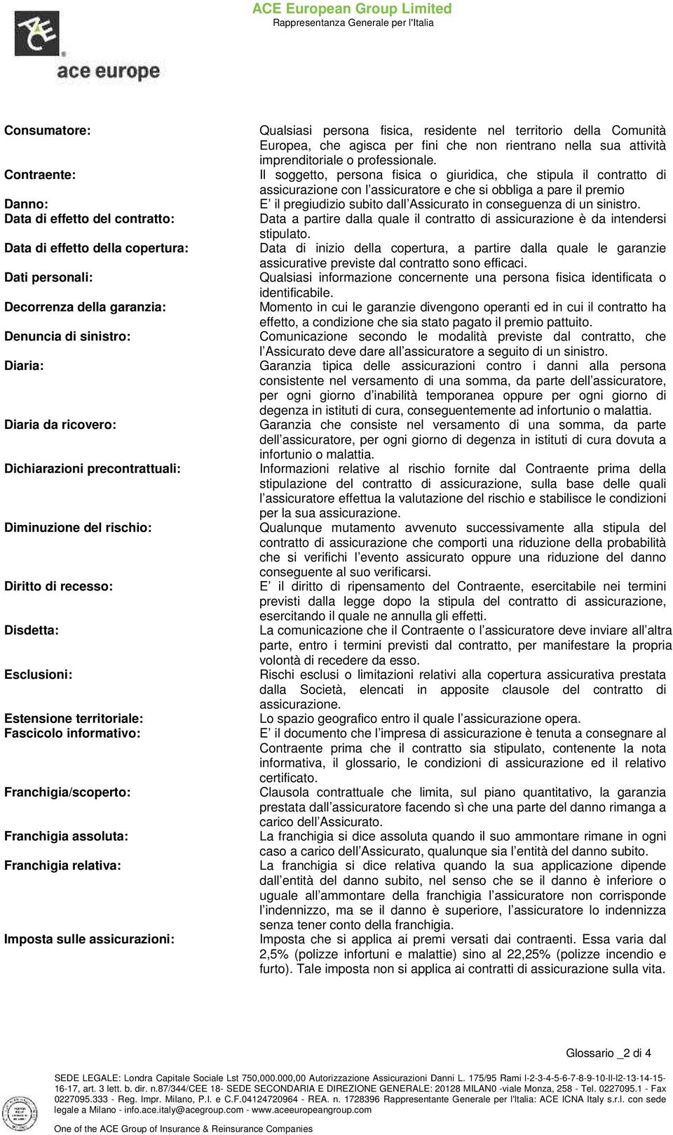 relativa: Imposta sulle assicurazioni: Qualsiasi persona fisica, residente nel territorio della Comunità Europea, che agisca per fini che non rientrano nella sua attività imprenditoriale o