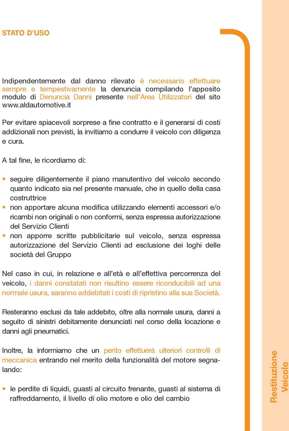 A tal fine, le ricordiamo di: seguire diligentemente il piano manutentivo del veicolo secondo quanto indicato sia nel presente manuale, che in quello della casa costruttrice non apportare alcuna