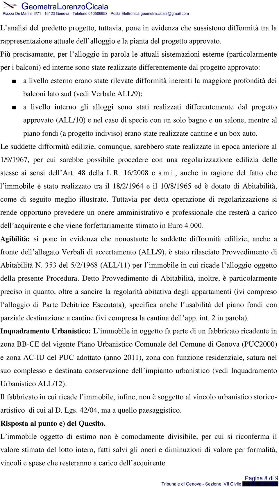 erano state rilevate difformità inerenti la maggiore profondità dei balconi lato sud (vedi Verbale ALL/9); a livello interno gli alloggi sono stati realizzati differentemente dal progetto approvato