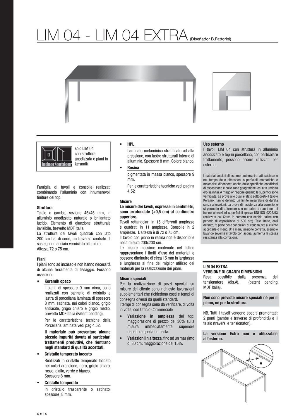 Struttura Telaio e gambe, sezione 45x45 mm, in alluminio anodizzato naturale o brillantato lucido. Elemento di giunzione strutturale invisibile, brevetto MDF Italia.