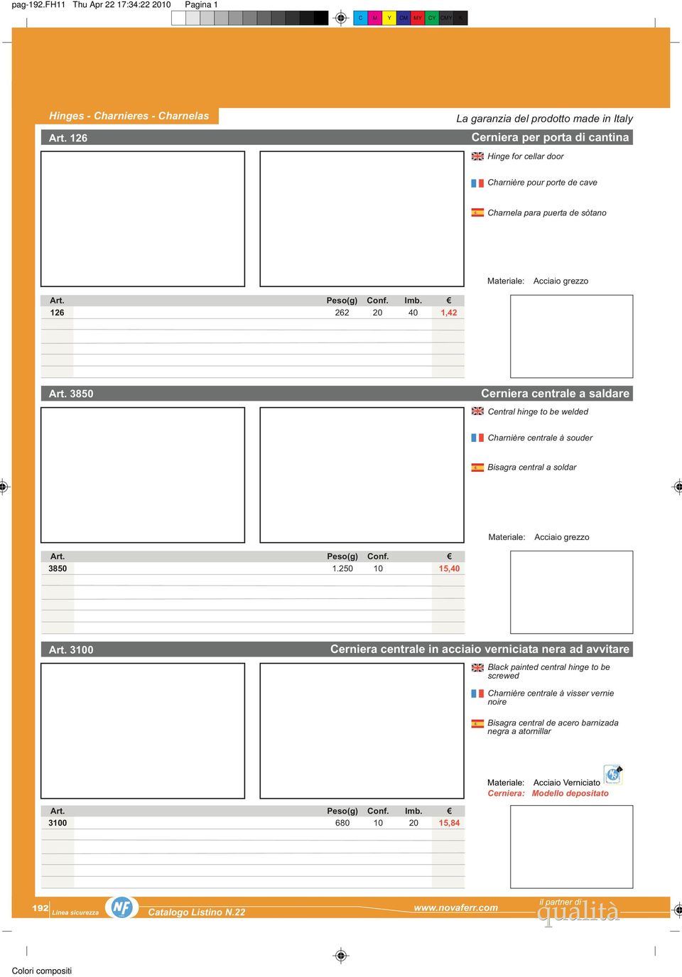 126 262 20 40 1,42 Art. 3850 Cerniera centrale a saldare Central hinge to be welded Charnière centrale à souder Bisagra central a soldar Art. Peso(g) Conf. 3850 1.250 10 15,40 Art.