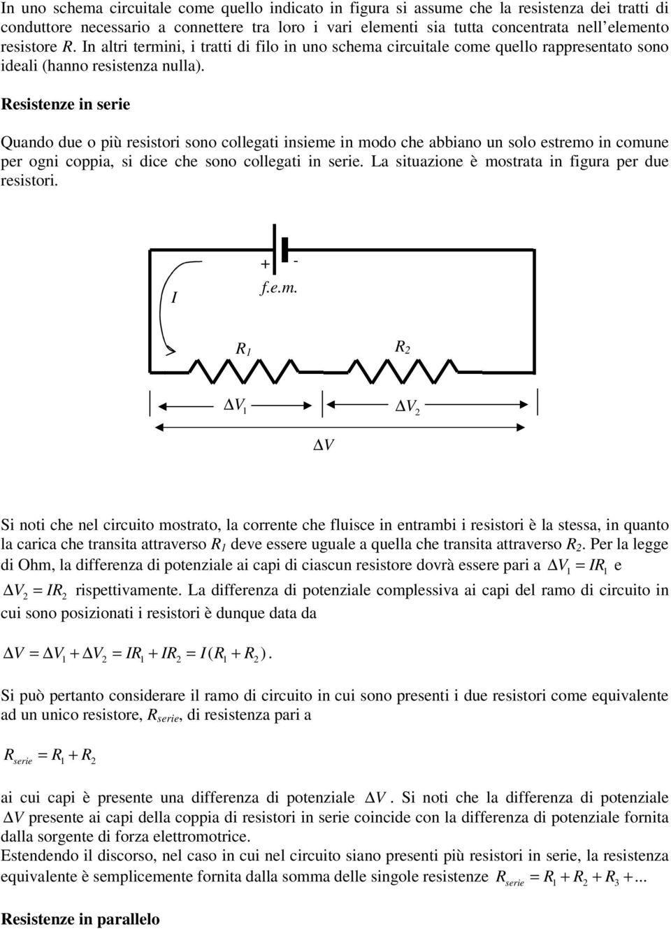 abbiano un solo estreo in coune per ogni coppia, si dice che sono collegati in serie La situazione è ostrata in figura per due resistori 1 2 1 2 Si noti che nel circuito ostrato, la corrente che