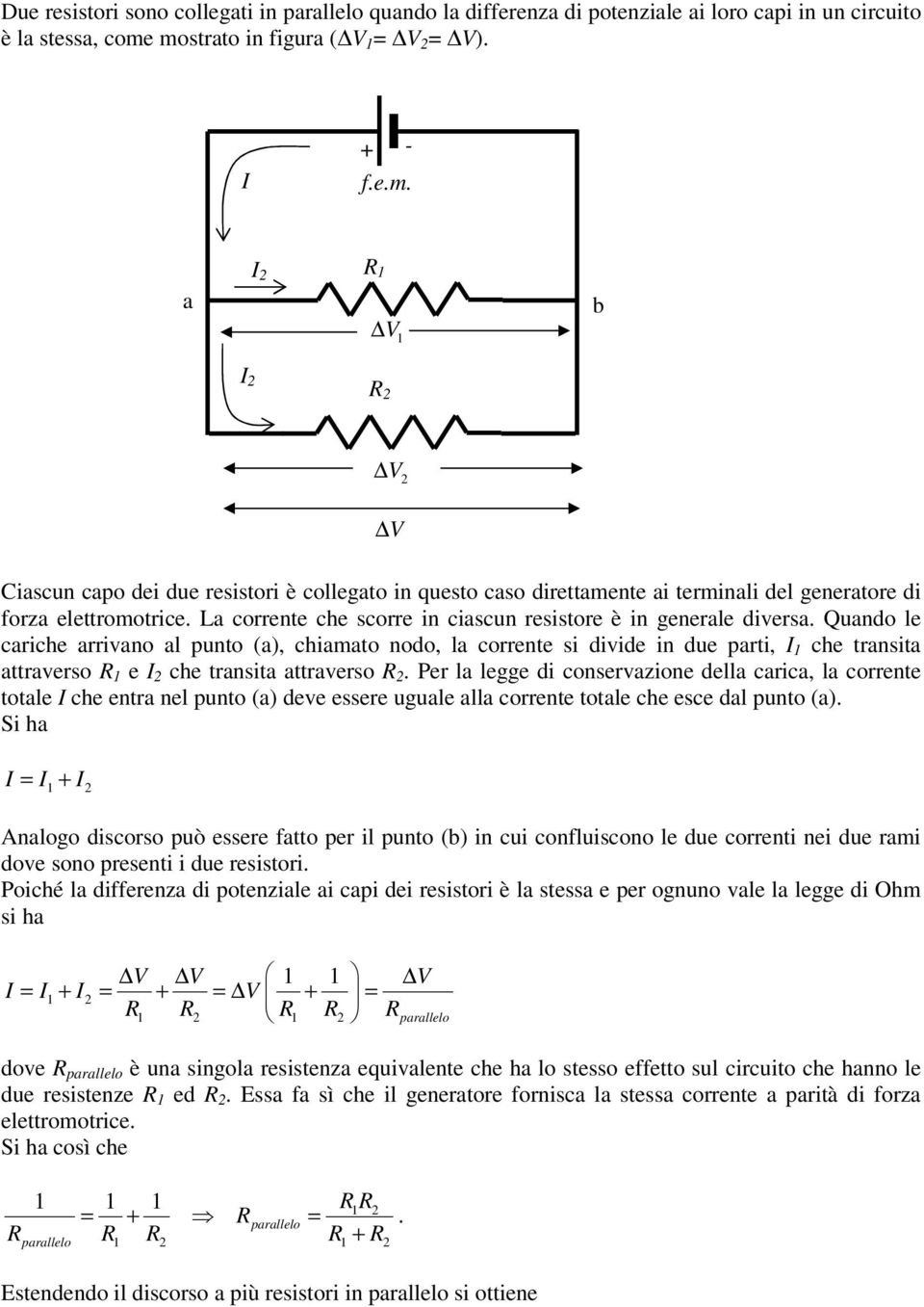 punto (a), chiaato nodo, la corrente si divide in due parti, 1 che transita attraverso 1 e 2 che transita attraverso 2 Per la legge di conservazione della carica, la corrente totale che entra nel