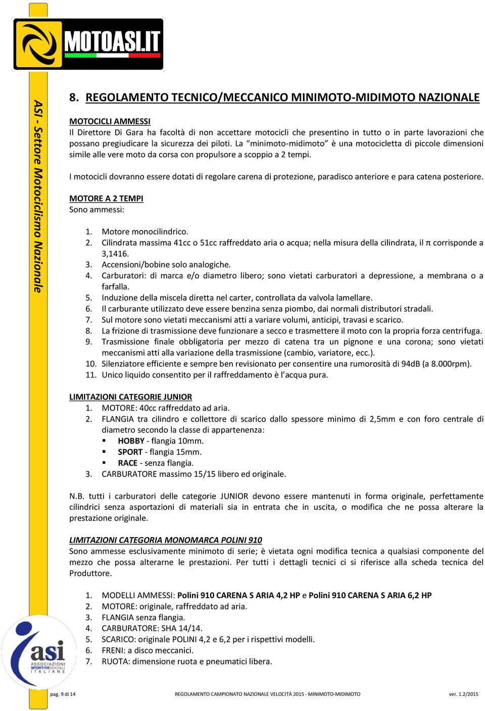 I motocicli dovranno essere dotati di regolare carena di protezione, paradisco anteriore e para catena posteriore. MOTORE A 2 