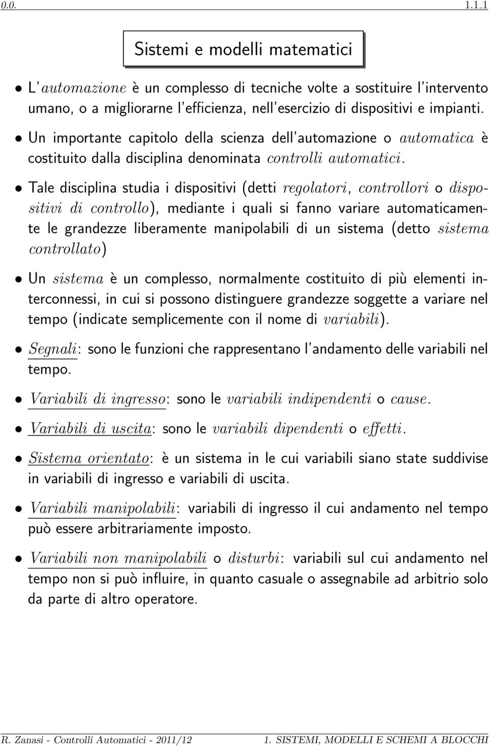 Tale disciplina studia i dispositivi (detti regolatori, controllori o dispositivi di controllo), mediante i quali si fanno variare automaticamente le grandezze liberamente manipolabili di un sistema