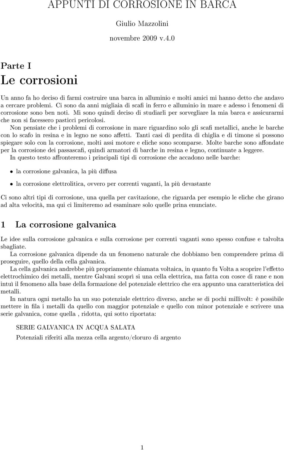 Ci sono da anni migliaia di sca in ferro e alluminio in mare e adesso i fenomeni di corrosione sono ben noti.