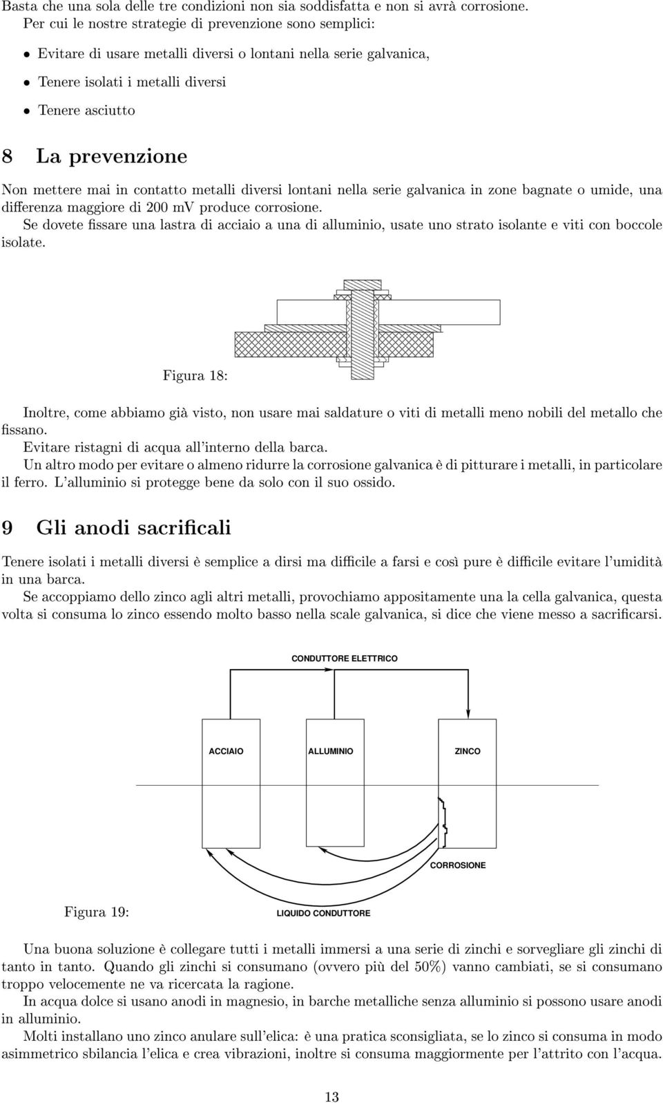 mettere mai in contatto metalli diversi lontani nella serie galvanica in zone bagnate o umide, una dierenza maggiore di 200 mv produce corrosione.