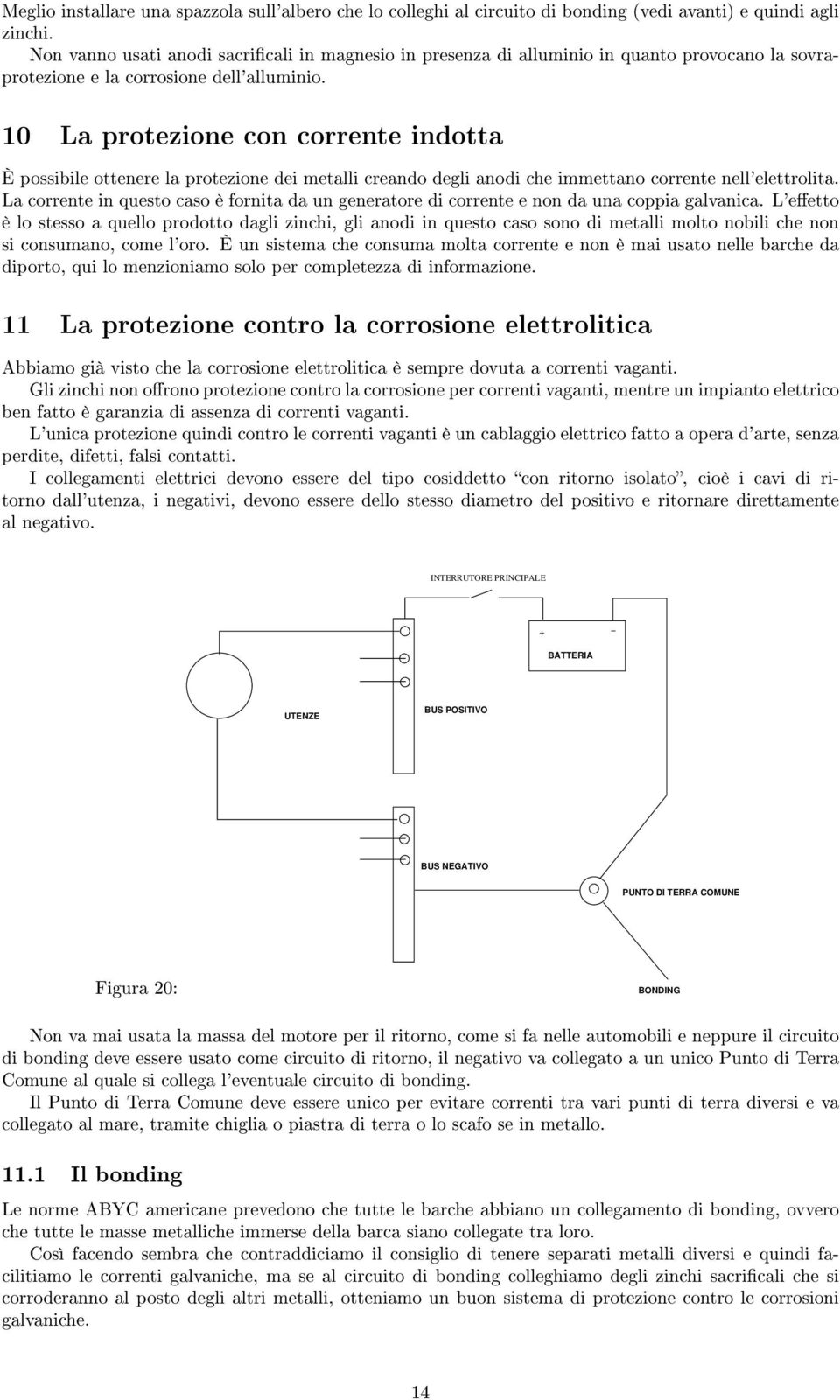 10 La protezione con corrente indotta È possibile ottenere la protezione dei metalli creando degli anodi che immettano corrente nell'elettrolita.