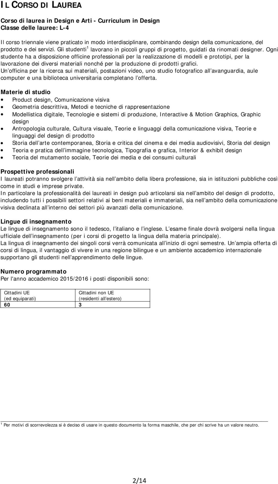 Ogni studente ha a disposizione officine professionali per la realizzazione di modelli e prototipi, per la lavorazione dei diversi materiali nonché per la produzione di prodotti grafici.