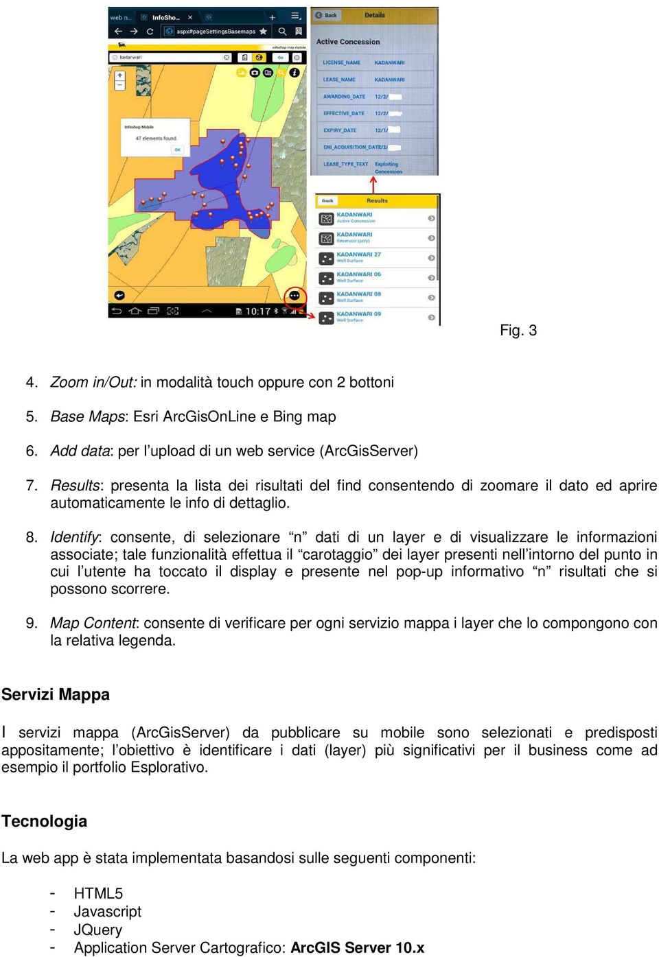 Identify: consente, di selezionare n dati di un layer e di visualizzare le informazioni associate; tale funzionalità effettua il carotaggio dei layer presenti nell intorno del punto in cui l utente